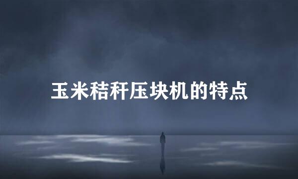玉米秸秆压块机的特点
