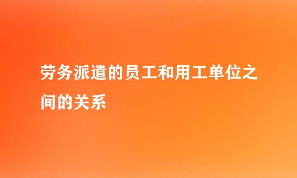 劳务派遣的员工和用工单位之间的关系