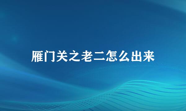 雁门关之老二怎么出来