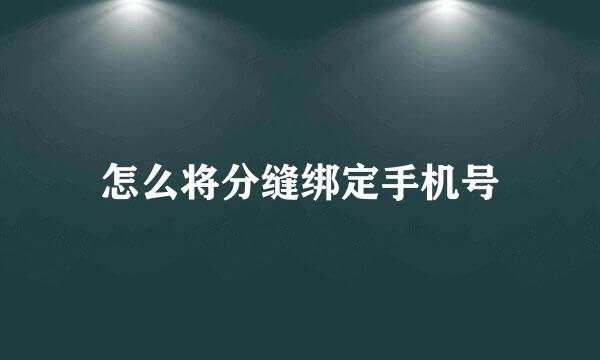怎么将分缝绑定手机号