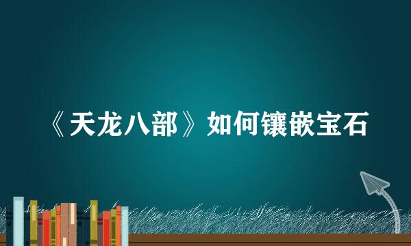 《天龙八部》如何镶嵌宝石