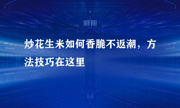 炒花生米如何香脆不返潮，方法技巧在这里