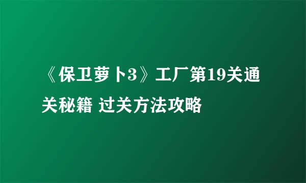 《保卫萝卜3》工厂第19关通关秘籍 过关方法攻略