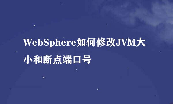 WebSphere如何修改JVM大小和断点端口号