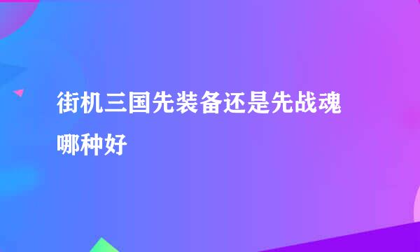街机三国先装备还是先战魂 哪种好