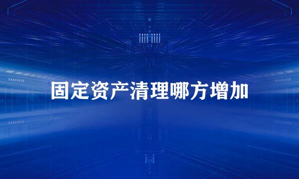 固定资产清理哪方增加