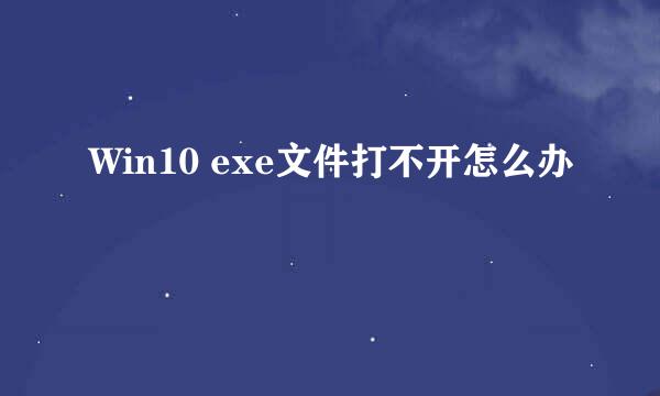 Win10 exe文件打不开怎么办