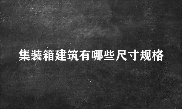集装箱建筑有哪些尺寸规格