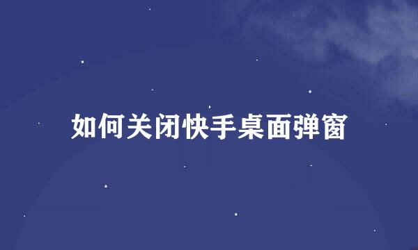 如何关闭快手桌面弹窗