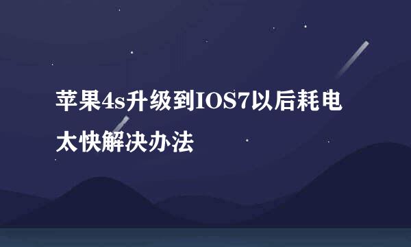 苹果4s升级到IOS7以后耗电太快解决办法