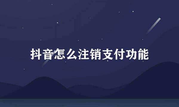 抖音怎么注销支付功能