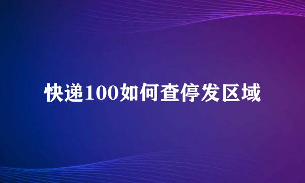 快递100如何查停发区域