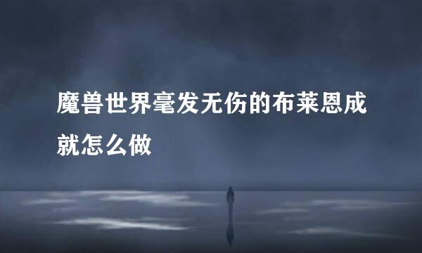魔兽世界毫发无伤的布莱恩成就怎么做