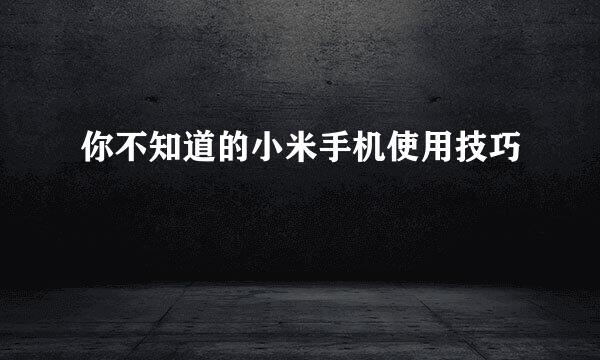 你不知道的小米手机使用技巧