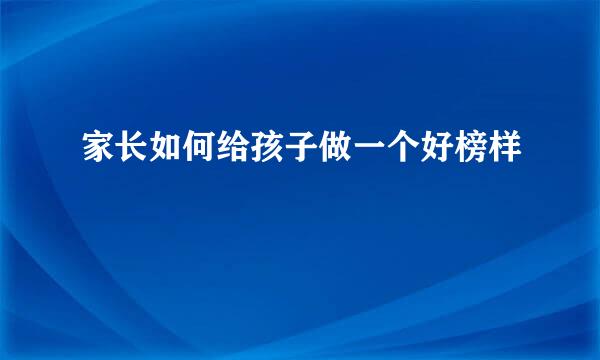 家长如何给孩子做一个好榜样