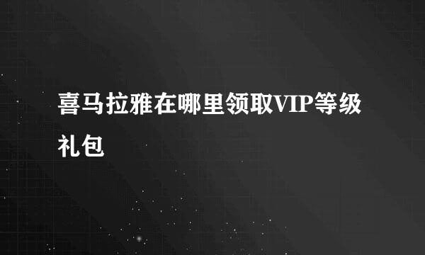 喜马拉雅在哪里领取VIP等级礼包