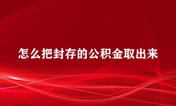 怎么把封存的公积金取出来