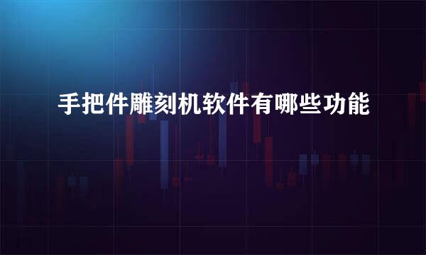 手把件雕刻机软件有哪些功能
