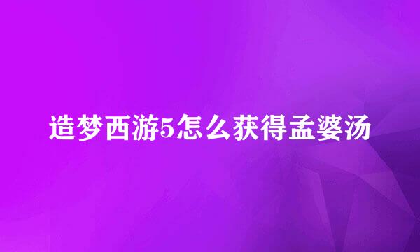 造梦西游5怎么获得孟婆汤
