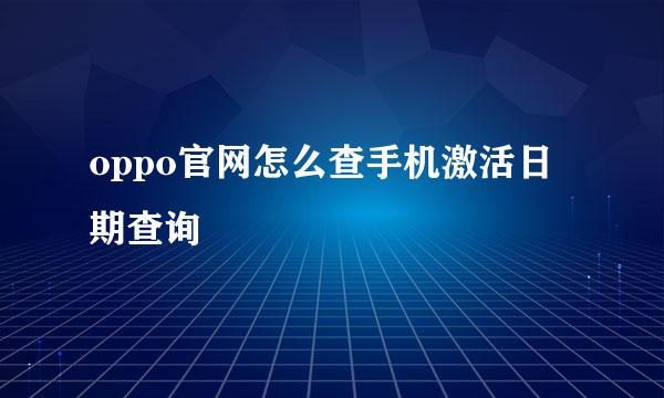 oppo官网怎么查手机激活日期查询