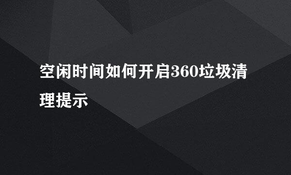 空闲时间如何开启360垃圾清理提示
