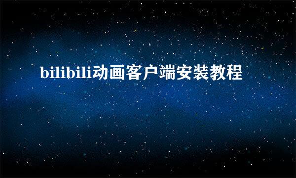 bilibili动画客户端安装教程
