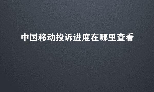 中国移动投诉进度在哪里查看