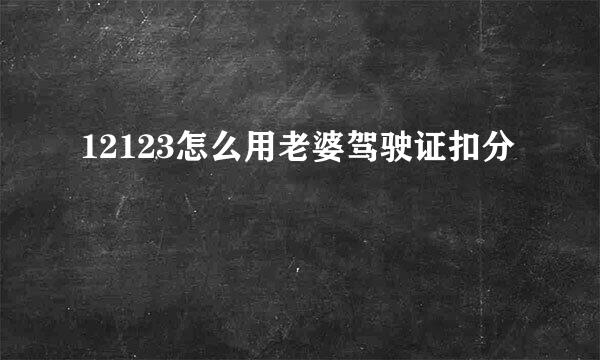 12123怎么用老婆驾驶证扣分