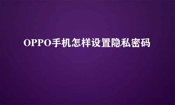 OPPO手机怎样设置隐私密码