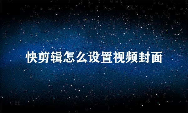 快剪辑怎么设置视频封面