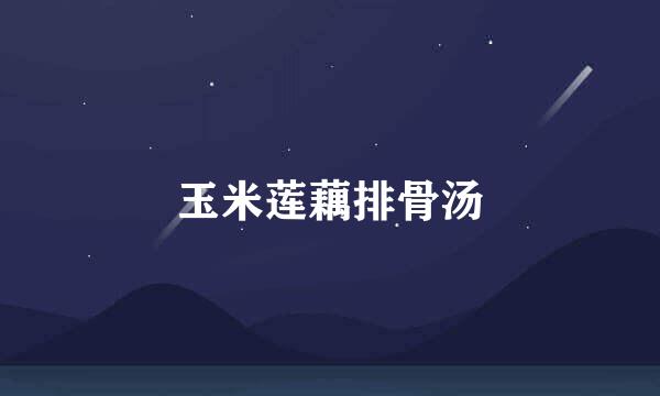 玉米莲藕排骨汤