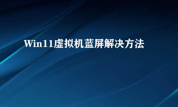 Win11虚拟机蓝屏解决方法
