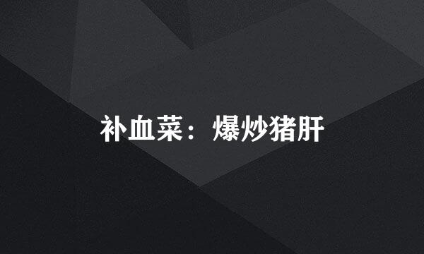 补血菜：爆炒猪肝