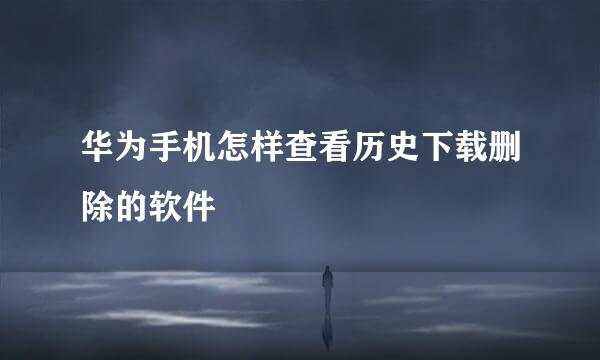 华为手机怎样查看历史下载删除的软件