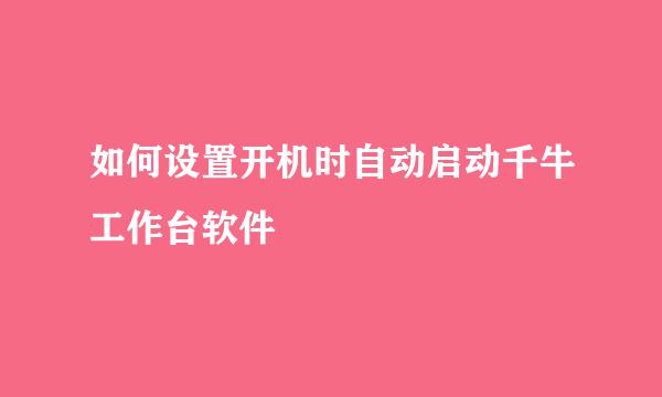 如何设置开机时自动启动千牛工作台软件