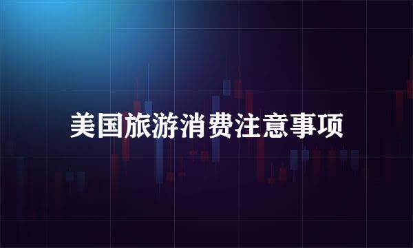美国旅游消费注意事项