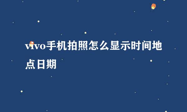 vivo手机拍照怎么显示时间地点日期