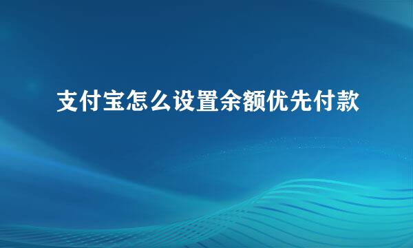 支付宝怎么设置余额优先付款