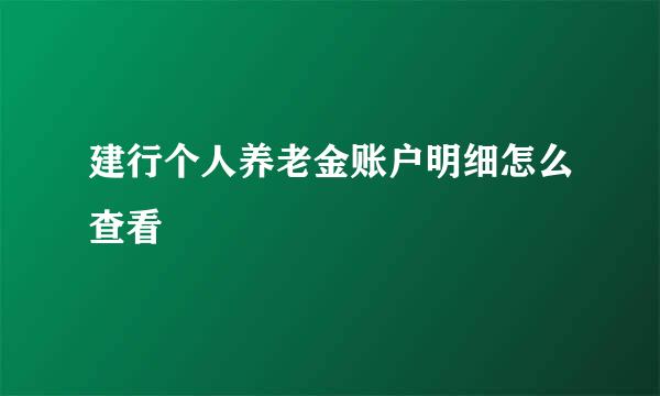 建行个人养老金账户明细怎么查看