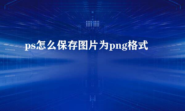 ps怎么保存图片为png格式