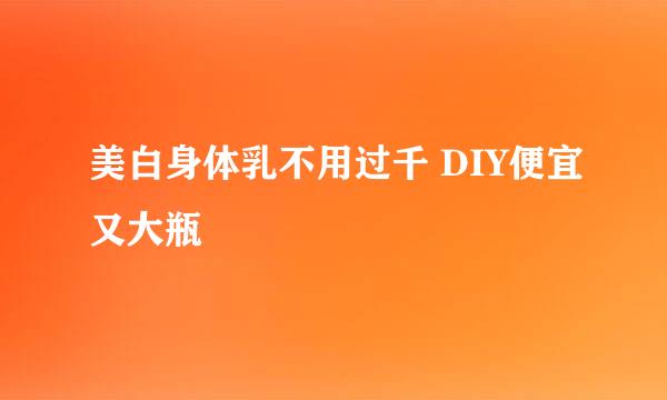 美白身体乳不用过千 DIY便宜又大瓶