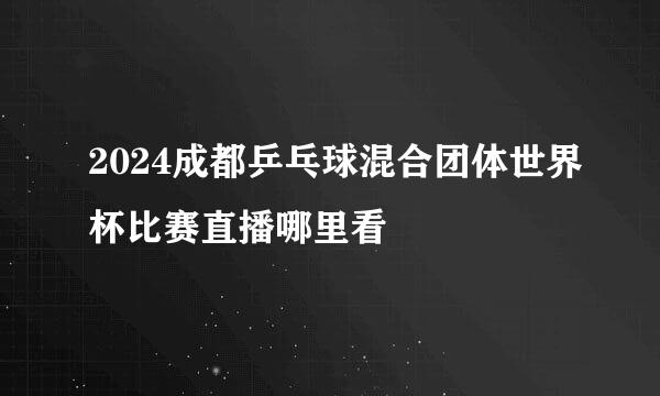 2024成都乒乓球混合团体世界杯比赛直播哪里看