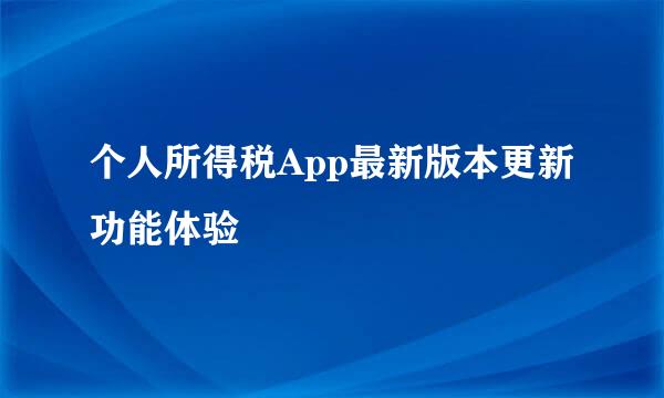 个人所得税App最新版本更新功能体验