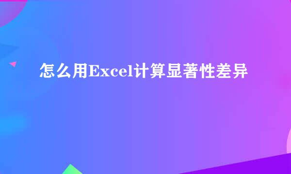 怎么用Excel计算显著性差异