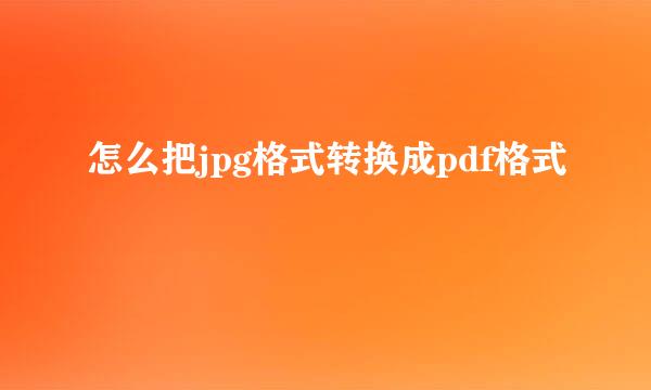 怎么把jpg格式转换成pdf格式