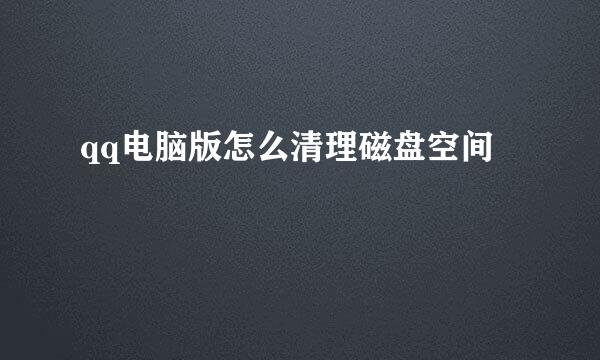 qq电脑版怎么清理磁盘空间