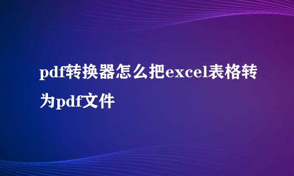 pdf转换器怎么把excel表格转为pdf文件