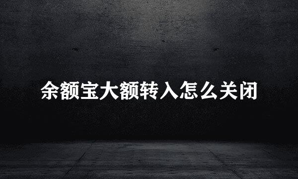 余额宝大额转入怎么关闭