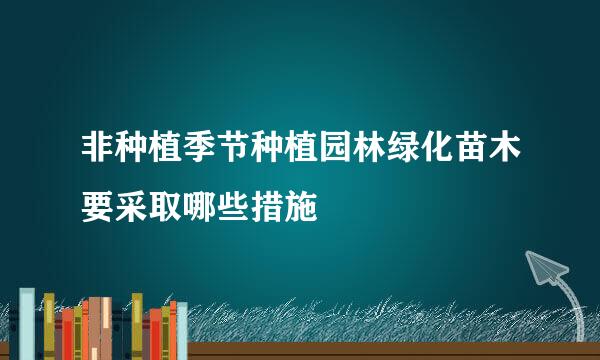 非种植季节种植园林绿化苗木要采取哪些措施