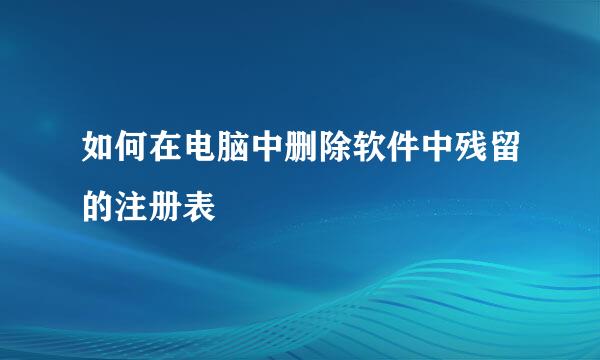 如何在电脑中删除软件中残留的注册表